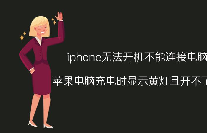 iphone无法开机不能连接电脑 苹果电脑充电时显示黄灯且开不了机？